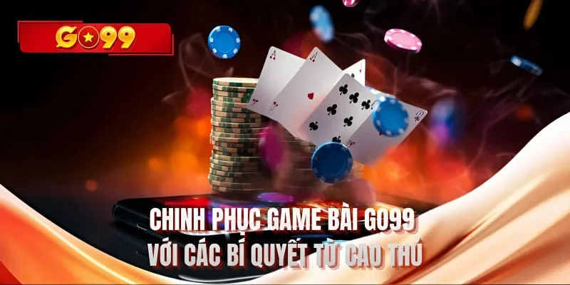 Chinh phục game bài GO99 với các bí quyết từ cao thủ